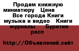 Продам книжную миниатюру › Цена ­ 1 500 - Все города Книги, музыка и видео » Книги, журналы   . Бурятия респ.